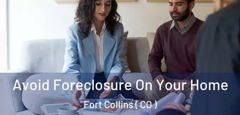  Avoid Foreclosure On Your Home Fort Collins ( CO )