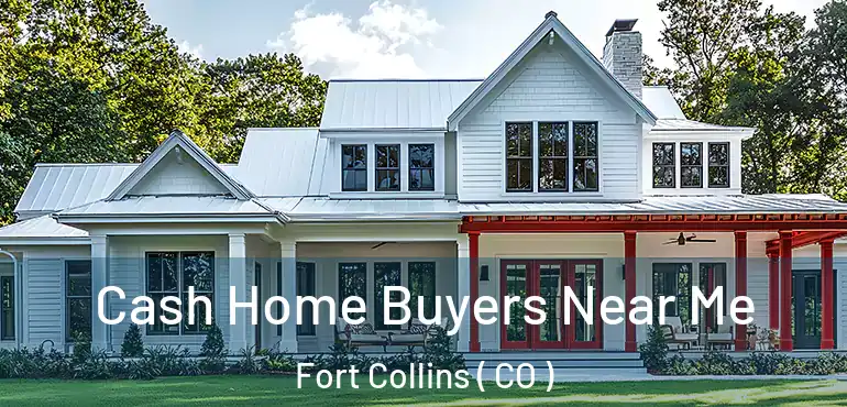  Cash Home Buyers Near Me Fort Collins ( CO )