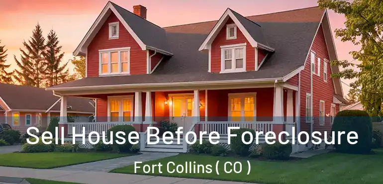  Sell House Before Foreclosure Fort Collins ( CO )
