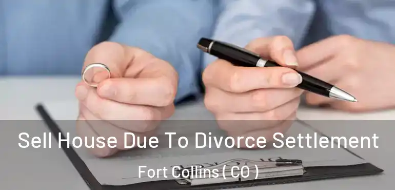  Sell House Due To Divorce Settlement Fort Collins ( CO )