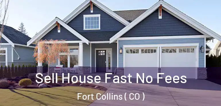  Sell House Fast No Fees Fort Collins ( CO )