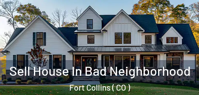  Sell House In Bad Neighborhood Fort Collins ( CO )