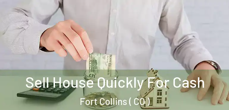 Sell House Quickly For Cash Fort Collins ( CO )