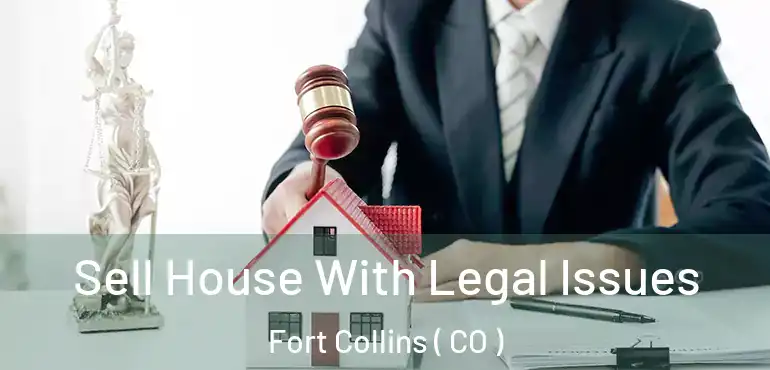  Sell House With Legal Issues Fort Collins ( CO )