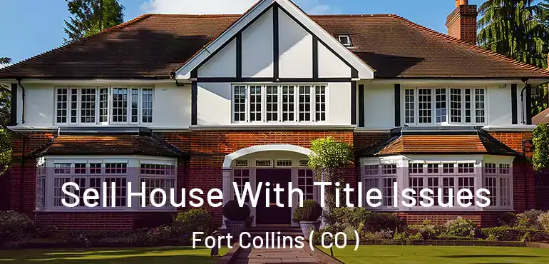  Sell House With Title Issues Fort Collins ( CO )